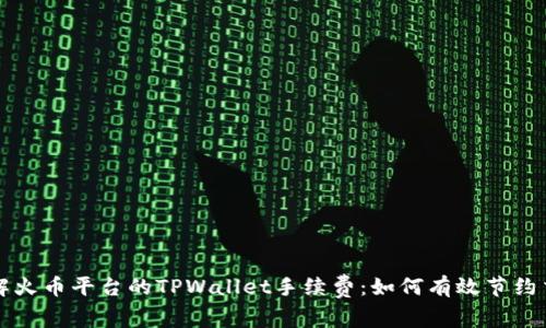 深入了解火币平台的TPWallet手续费：如何有效节约交易成本