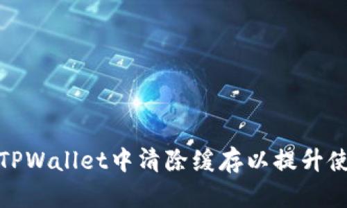 如何在TPWallet中清除缓存以提升使用体验