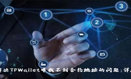 如何解决TPWallet中找不到合约地址的问题：详尽指南
