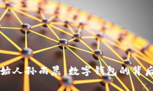 揭秘tpwallet创始人孙雨晨：数字钱包的背后故事与未来愿景