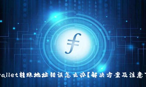 tpwallet转账地址错误怎么办？解决方案及注意事项