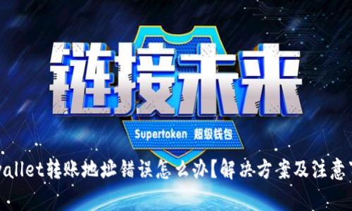 tpwallet转账地址错误怎么办？解决方案及注意事项