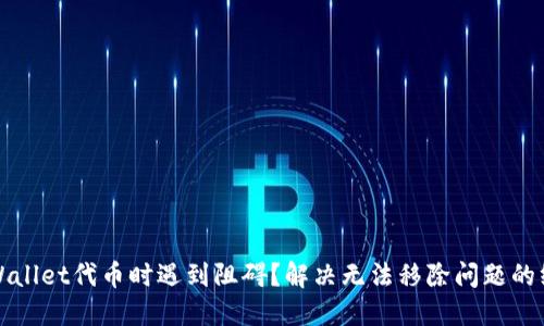 使用TPWallet代币时遇到阻碍？解决无法移除问题的终极指南