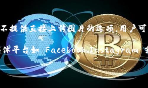TPWallet 主要是一个数字资产钱包，用户可以用来存储、管理和交易加密货币。关于上传图片的功能，TPWallet 并不提供直接上传图片的选项。用户可以在钱包中查看交易记录和资产详情，但如果需要上传图片或文件，通常需要借助于其他社交媒体或文件分享平台。

如果你有需要上传图片的具体场景，建议你考虑使用其他应用程序或平台来实现这一功能。例如，你可以使用社交媒体平台如 Facebook、Instagram 或专门的文件存储服务如 Google Drive、Dropbox 等来上传和分享图片。

如果 TPWallet 后续有新增功能或改动，建议查看官方文档或公告以获取最新信息。