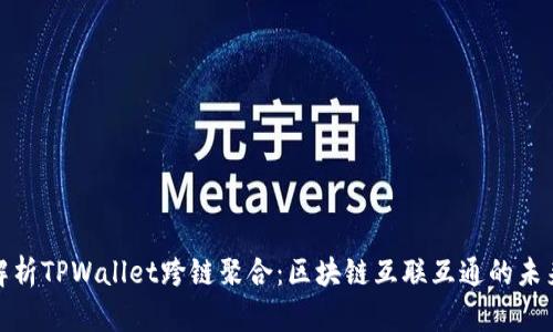 彻底解析TPWallet跨链聚合：区块链互联互通的未来之路