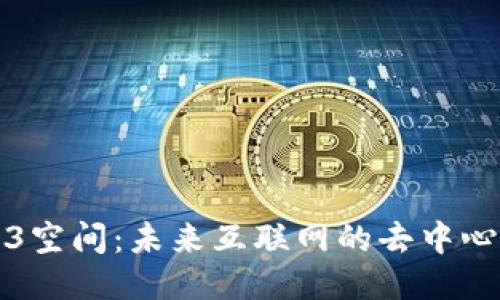 探索Web3空间：未来互联网的去中心化新纪元