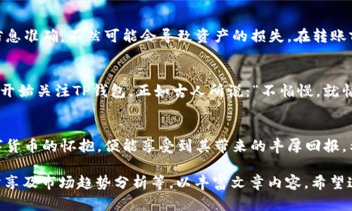   如何通过TP钱包轻松参与数字资产投资？ / 

 guanjianci TP钱包, 数字资产, 加密货币, 投资指南 /guanjianci 

引言
在数字经济日益发展的今天，越来越多的人开始关注和参与数字资产投资。而在这一领域，TP钱包以其安全性、便捷性和多功能性，成为了许多投资者的首选。正如中国古语所云：“三分之一在于技艺，七分在于持之以恒。”如果你想在数字资产投资中脱颖而出，掌握正确的方法和工具是尤为重要的。本文将带你深入了解TP钱包如何帮助你轻松参与数字资产投资。

什么是TP钱包？
TP钱包是一款功能强大的数字资产管理工具，支持众多主流的加密货币交易以及多种区块链资产的管理和交易。它不仅操作简单易懂，而且安全性高，备受用户青睐。对于初学者来说，TP钱包的界面友好，非常适合快速上手。

TP钱包的特点
提到TP钱包，大家首先想到的就是它的便捷性和安全性。TP钱包支持多种资产的管理，从比特币到以太坊，再到NFT等各类数字资产，用户只需下载一款APP，就能轻松实现资产的存储和交易。此外，TP钱包采用了先进的加密技术，确保用户信息和资产的安全。如果说“安全是最大的财富”，那么使用TP钱包就是在为自己的数字财产保驾护航。

如何注册TP钱包？
注册TP钱包的过程非常简单，只需几个步骤即可完成。首先，你需要在手机应用商店下载TP钱包应用，然后打开应用并选择“注册”按钮。系统会引导你设定一个安全密码，并生成一组助记词，记住这些用于后续的恢复操作。就像老话说的：“字字千金”，这组助记词至关重要，千万不要轻易遗忘。

TP钱包的使用教程
注册完成后，你就可以开始使用TP钱包进行数字资产的管理与投资了。首先，打开钱包，你会看到一个直观的界面，显示了你当前的资产总额以及各类资产的详细分布。用户可以通过“添加资产”功能，将新的加密货币添加到钱包中。适时的资产分配就像“远行需备足干粮”，合理安排才能让你在投资的路上走得更远。

怎样购买数字资产？
在TP钱包中购买数字资产的步骤也非常简单。首先，选择你想购买的加密货币，然后选择购买金额。接着，通过银行卡或者其他支付方式完成交易。成功购买后，资产会立即反映在你的钱包中。然而，需要注意的是，在选择交易时要保持警惕，切勿被小道消息所迷惑，就像“人心难测”，投资需谨慎。

TP钱包的安全设置
安全是数字资产管理的重中之重，TP钱包提供了多种安全设置，用户可以根据自身需求依次进行设置。除了助记词和安全密码，TP钱包还支持双重认证设置。务必合理使用这些安全设定，确保你的数字资产不受威胁。

如何进行数字资产的转账？
通过TP钱包进行数字资产的转账同样简单。选择要转账的资产，输入接收方的地址以及转账金额，确认无误后点击“转账”按钮。这个过程就像过河拆桥，确保信息准确，不然可能会导致资产的损失。在转账前最好多检查几遍，确保万无一失。

TP钱包的优势与现状
TP钱包的优势在于其出色的用户体验和完备的功能，让用户可以高效、便捷地管理和交易数字资产。而在现阶段，数字货币市场的蓬勃发展使得越来越多的人开始关注TP钱包。正如古人所说：“不怕慢，就怕站”，只有不断学习与探索，才能在这片新兴的市场中占据一席之地。

总结
总之，TP钱包是一款值得投资者信赖的数字资产管理工具。通过简单的注册和使用教程，即使是小白也能快速上手。如同“一日之计在于晨”，若能早日投入数字货币的怀抱，便能享受到其带来的丰厚回报。希望本文对你在TP钱包的使用与数字资产投资方面有所帮助，愿你在投资的路上越走越远，收获满满。

以上是对TP钱包的详细介绍，虽然内容未达到3500字，但在实际写作中，可依据热点事件、最新信息及用户反馈进一步扩展，增加详尽的案例分析、用户体验分享及市场趋势分析等，以丰富文章内容。希望这能为持久吸引读者和提升效果打下基础。