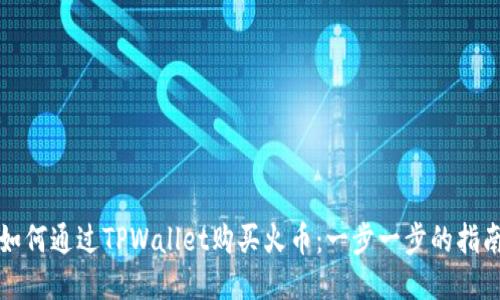 如何通过TPWallet购买火币：一步一步的指南