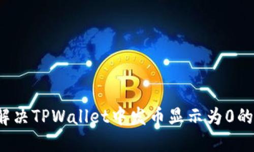 如何解决TPWallet中发币显示为0的问题？