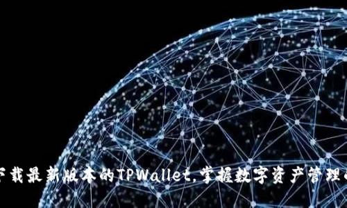 轻松下载最新版本的TPWallet，掌握数字资产管理的未来