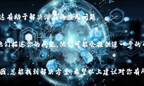 看来你在使用TPWallet时遇到了MDex无法打开的问题。这个问题可能是由多种原因引起的，以下是一些可能的解决方案和检查步骤，希望能帮助你解决这个问题。

### 1. 检查网络连接
首先，确保你的网络连接正常。有时由于网络不稳定，可能会导致无法访问某些网页或应用。

### 2. 更新TPWallet应用
确保你使用的是TPWallet的最新版本。前往应用商店查看是否有可用的更新。如果有，更新到最新版本可能会解决一些问题。

### 3. 清除缓存和数据
如果问题仍然存在，尝试清除TPWallet的缓存和数据。具体步骤如下：
- 前往设备的设置。
- 找到应用管理或应用列表。
- 查找TPWallet应用，点击进入。
- 选择清除缓存和清除数据（注意：清除数据将重置应用，可能需要重新登录）。

### 4. 使用其他浏览器或应用
如果你是在手机的浏览器中打开MDex链接，尝试使用其他浏览器（如Chrome、Firefox等）进行访问，看看问题是否依然存在。

### 5. 检查MDex服务状态
有时MDex平台可能会进行维护或遇到技术问题。可以尝试访问他们的官方社交媒体或社区，查看是否有相关公告。

### 6. 重新安装应用
如果以上步骤无效，可以尝试卸载TPWallet，然后重新安装。这有助于解决潜在的应用问题。

### 7. 联系客服
如果问题仍然无法解决，建议联系TPWallet的客服团队，向他们描述你的问题，他们可能会提供进一步的帮助。

### 总结
有时技术问题是不可避免的，保持耐心并逐一检查可能的原因，总能找到解决方案。希望以上建议对你有所帮助！如果有其他问题或需要进一步的帮助，欢迎随时询问。