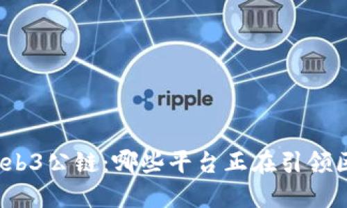 探索全球Web3公链：哪些平台正在引领区块链革命？