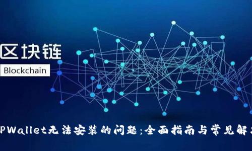 解决TPWallet无法安装的问题：全面指南与常见解决方案