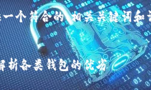 为了满足您的请求，我将为您提供一个符合的、相关关键词和详细的内容介绍。以下是相关信息：


如何选择适合的USDT钱包？全面解析各类钱包的优劣