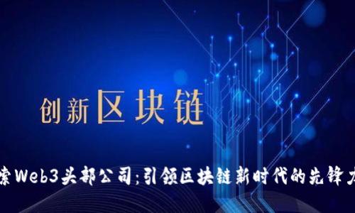 探索Web3头部公司：引领区块链新时代的先锋力量