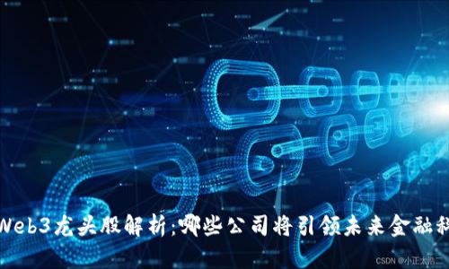 “2023年Web3龙头股解析：哪些公司将引领未来金融科技潮流？”