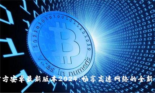 tp官方安卓最新版本2024：畅享高速网络的全新体验