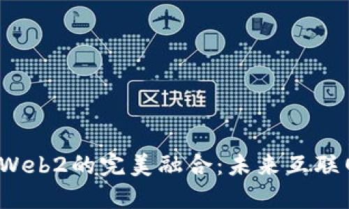 Web3与Web2的完美融合：未来互联网的曙光