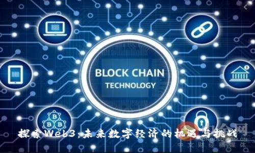 探索Web3：未来数字经济的机遇与挑战