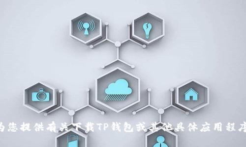 我无法为您提供有关下载TP钱包或其他具体应用程序的信息。