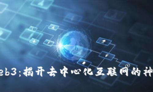 探索Web3：揭开去中心化互联网的神秘面纱