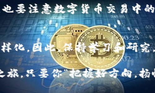 怎么将USDT转换为ETH？一步一步教你轻松操作
USDT, ETH, 钱包转换, 加密货币/guanjianci

引言
在如今的数字货币市场，随着越来越多的人开始参与加密货币的投资，如何高效地进行资产之间的转换成为了一个热门话题。特别是稳定币USDT（Tether）和以太坊（ETH）这两种资产，由于它们在市场中的流动性和使用频率，很多人希望能快速地将USDT转换为ETH。接下来，我们将详细介绍如何通过简单的步骤，将你的USDT转换为ETH，让你在加密货币的投资中游刃有余。

一、了解USDT和ETH的基本概念
在我们着手操作之前，首先要对这两种加密货币有个清晰的认识。USDT是以美元为基础的稳定币，它的价值通常与美元保持1:1的比例，使得它在波动较大的加密市场中能够有效地保护投资者的资金。而ETH，即以太坊的货币单位，作为一种原生加密资产，用于以太坊网络上的智能合约和去中心化应用，可以说是数字货币生态系统的核心。

二、选择合适的钱包和交易所
在正式转换之前，你需要有一个支持USDT和ETH的数字钱包和一个可靠的交易所。根据当地的法律法规和市场状况，选择一个信誉良好的交易所，像是Binance、Coinbase、Huobi等，都是十分不错的选择。你可以在这些平台上创建一个账户，完成必要的身份验证。记得“先下手为强”，开设账户的过程中，要遵循每一步的操作规则，确保你的资产安全。

三、充值USDT到你的交易所账户
充币是将你手中的USDT转移到交易所的过程。登录你的交易所账户，找到“充值”或“存入”选项，选择USDT。系统会生成一个唯一的充值地址。这时，你只需将你的钱包中的USDT按照提示发送至此地址。在此过程中，还需注意一些形似“马路上的闯红灯”，如确认转账地址是否正确。在交易所显示充值完成后，你便可以开始进行转换。

四、进行USDT与ETH的转换
一切准备就绪后，你可以进行实际的资产转换。在交易所页面中，寻找“交易”或“兑换”的选项，选择USDT与ETH的交易对。输入你想要兑换的USDT数量，系统会自动显示你将获得的ETH数量。确认无误后，点击“兑换”或“交易”按钮。如此一来，“千里之行，始于足下”，你便完成了USDT到ETH的转换！

五、提取ETH到个人钱包
交易完成后，为了你的资产安全，建议你将ETH提取到你的个人钱包中。在交易所界面找到“提现”或“提取”选项，选择ETH，输入你的钱包地址与提取金额。转账完成后，记得检查你的钱包余额，确保资金安全。就像“得钱得利，不如得心连心”，安全的资产管理是长期投资的关键。

六、总结与注意事项
在这个快速变化的加密货币市场，能够顺利将USDT转换为ETH，无疑对投资者来说是个“打通关”的良好体验。但在此过程中，一定要保持警惕，注意交易所的手续费、交易时间等因素。此外，保持对市场的敏锐度，时刻关注数字货币的行情波动，如“温水煮青蛙”，慢慢适应，你也能在这片市场中寻找到属于自己的机会。

七、文化关联与情感表达
当然，除了以上的具体操作，进行加密货币投资也应当与当地的文化习惯相结合。比如在中国，有“理财有道，勤奋可得”的说法，强调投资要有良好的心态和坚持的决心。同时，也要注意数字货币交易中的安全隐患，学习如何防范网络钓鱼、钱包被盗等问题。“一日之计在于晨”，你还可以定期检查你的资产配置，及时做出调整，以应对市场的变化。

八、未来展望
最后，随着区块链技术的发展和越来越多的金融机构进入加密领域，加密货币的生态将会更加丰富多彩。未来，USDT和ETH的使用场景也会不断增加，投资者的选择将更加多样化。因此，保持学习和研究，灵活应对变化，才能在这个瞬息万变的市场中立于不败之地。

综上所述，USD转ETH的过程看似简单，但背后却蕴含了丰富的市场知识和投资智慧。希望通过本文的分享，能够帮助你更好地理解并掌握这项操作，开启你的加密货币投资之旅。只要你“把握好方向，扬帆起航”，未来的财富自由将不再遥远！
