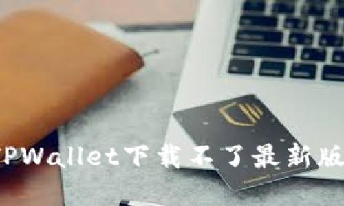 如何解决TPWallet下载不了最新版本的问题？