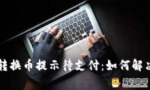TPWallet转换币提示待支付：如何解决常见问题