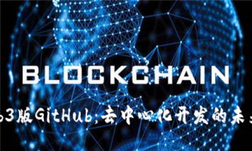 探索Web3版GitHub：去中心化开发的未来与挑战