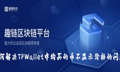如何解决TPWallet中购买的币不显示价格的问题？