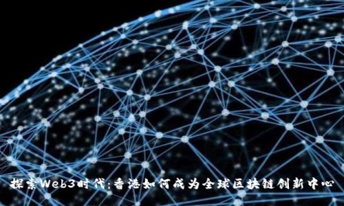 探索Web3时代：香港如何成为全球区块链创新中心