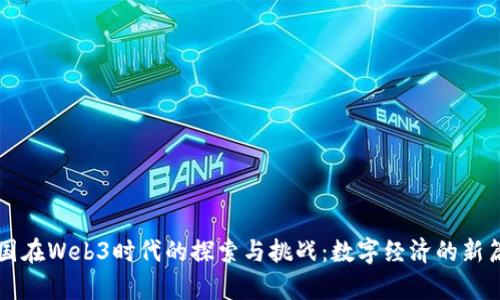 中国在Web3时代的探索与挑战：数字经济的新篇章