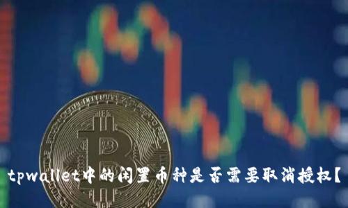 tpwallet中的闲置币种是否需要取消授权？