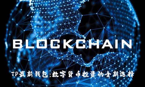 TP最新钱包：数字货币投资的全新选择