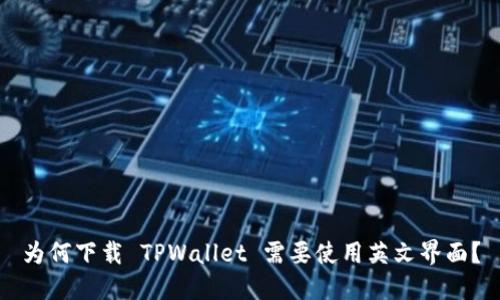 为何下载 TPWallet 需要使用英文界面？