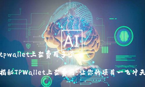 tpwallet上架费用多少

揭秘TPWallet上架费用：让你的项目一飞冲天