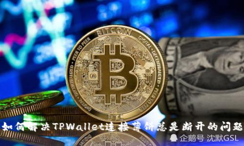 如何解决TPWallet连接薄饼总是断开的问题