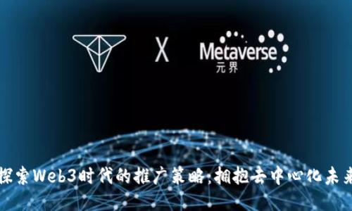 探索Web3时代的推广策略：拥抱去中心化未来