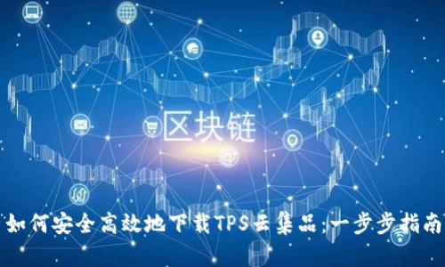 如何安全高效地下载TPS云集品：一步步指南