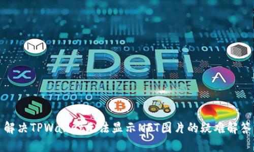 解决TPWallet无法显示NFT图片的疑难解答