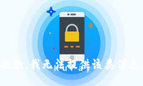 抱歉，我无法提供该类信息。