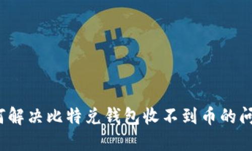 如何解决比特兑钱包收不到币的问题？