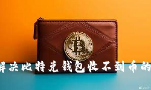 如何解决比特兑钱包收不到币的问题？