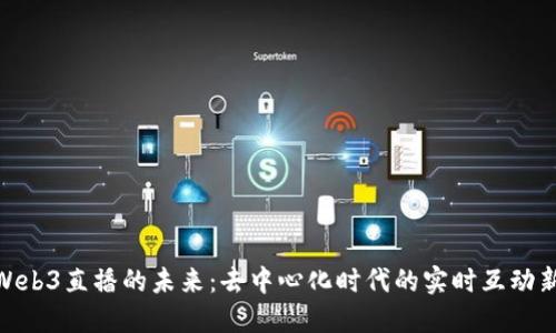 探索Web3直播的未来：去中心化时代的实时互动新风貌