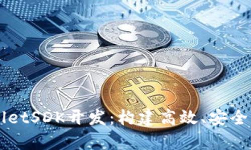 全面解析TPWalletSDK开发：构建高效、安全的数字钱包应用