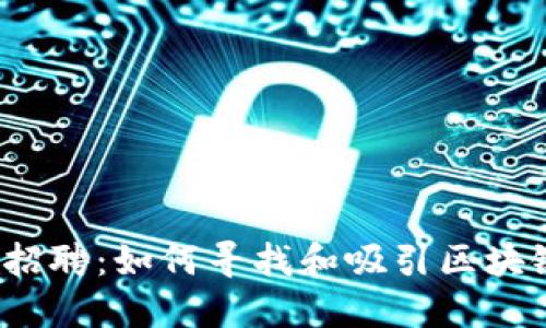 Web3时代的人才招聘：如何寻找和吸引区块链行业的顶尖人才