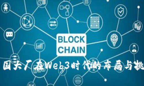 中国大厂在Web3时代的布局与挑战
