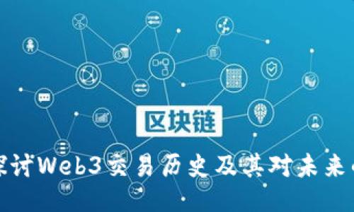 深入探讨Web3交易历史及其对未来的影响