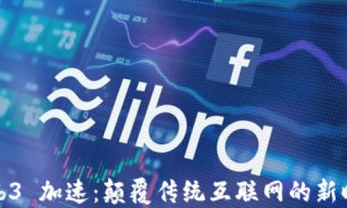 
Web3 加速：颠覆传统互联网的新时代
