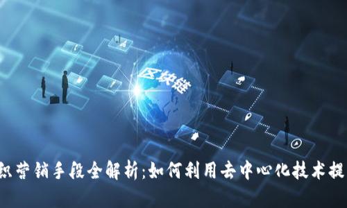 Web3时代组织营销手段全解析：如何利用去中心化技术提升品牌影响力